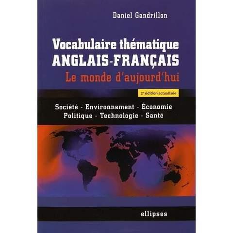 VOCABULAIRE THEMATIQUE ANGLAIS-FRANCAIS. LE MONDE D'AUJOURD'HUI : SOCIETE - ENVIRONNEMENT -ECONOMIE