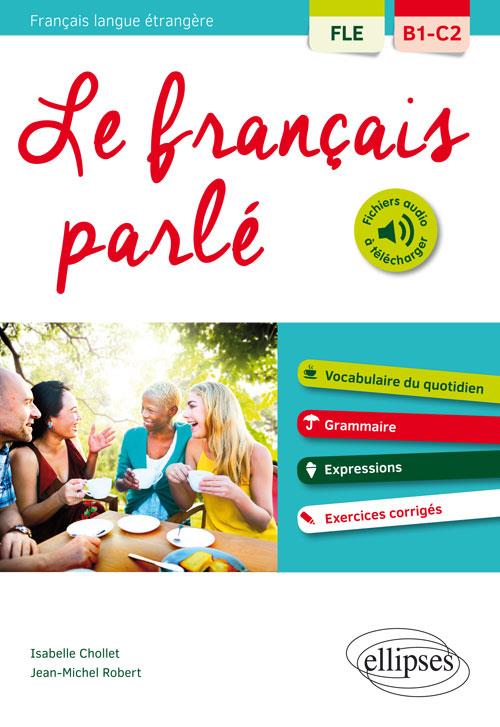FLE (FRANCAIS LANGUE ETRANGERE). LE FRANCAIS PARLE. VOCABULAIRE, GRAMMAIRE. AVEC EXERCICES CORRIGES