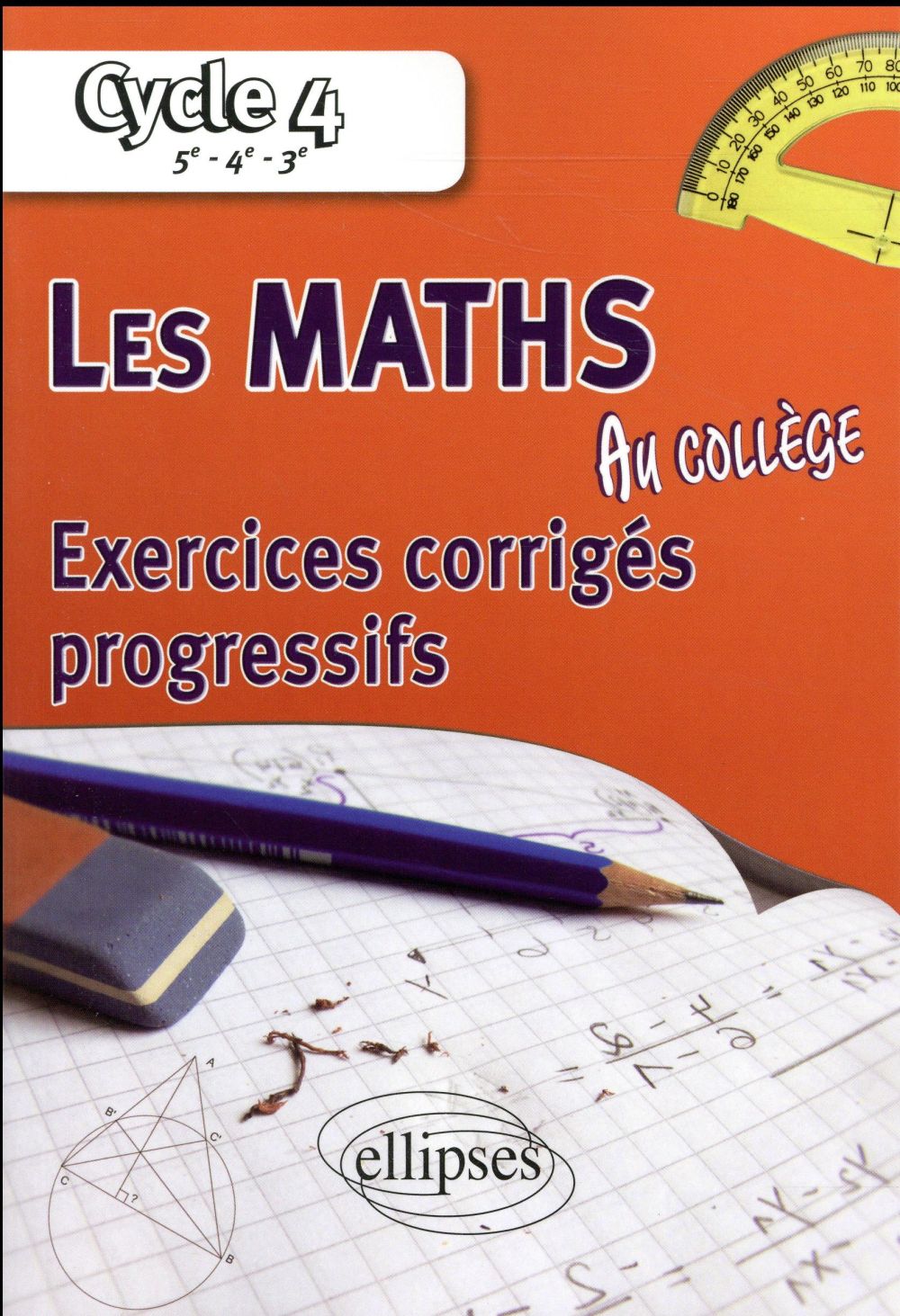 LES MATHEMATIQUES AU COLLEGE : EXERCICES CORRIGES PROGRESSIFS - CYCLE 4 : 5E - 4E - 3E