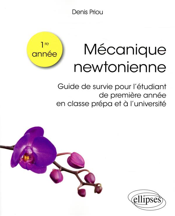 MECANIQUE NEWTONIENNE - GUIDE DE SURVIE POUR L ETUDIANT DE PREMIERE ANNEE EN CLASSE PREPA ET UNIVERS