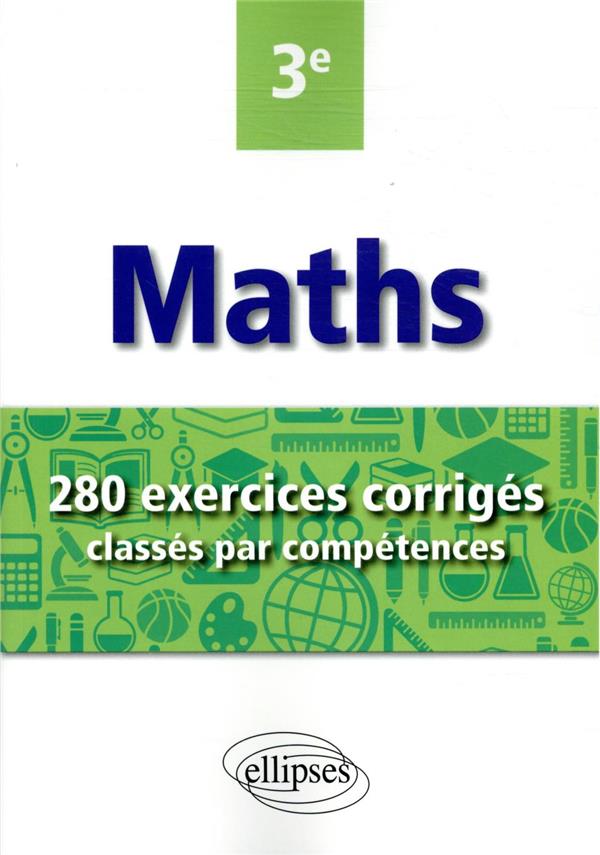 MATHEMATIQUES - 280 EXERCICES CORRIGES CLASSES PAR COMPETENCES AVEC SUJETS DE BREVET - 3E
