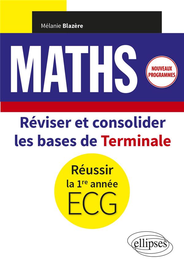 MATHEMATIQUES - REVISER ET CONSOLIDER LES BASES DE TERMINALE POUR REUSSIR LA 1RE ANNEE D'ECG - NOUVE