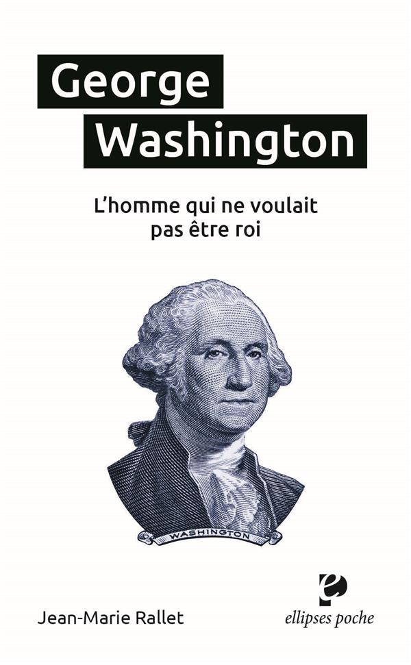 GEORGE WASHINGTON, L HOMME QUI NE VOULAIT PAS ETRE ROI