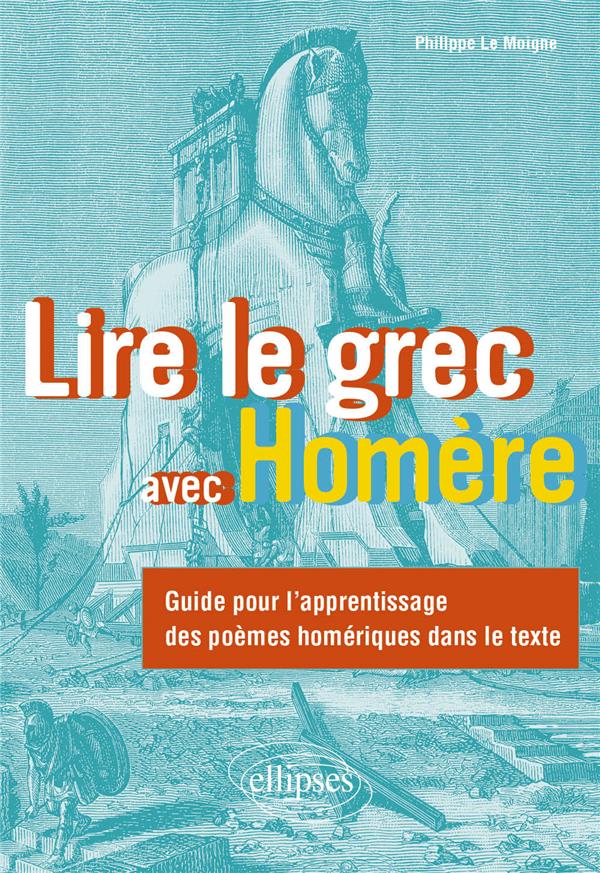 LIRE LE GREC AVEC HOMERE - GUIDE POUR L'APPRENTISSAGE DES POEMES HOMERIQUES DANS LE TEXTE