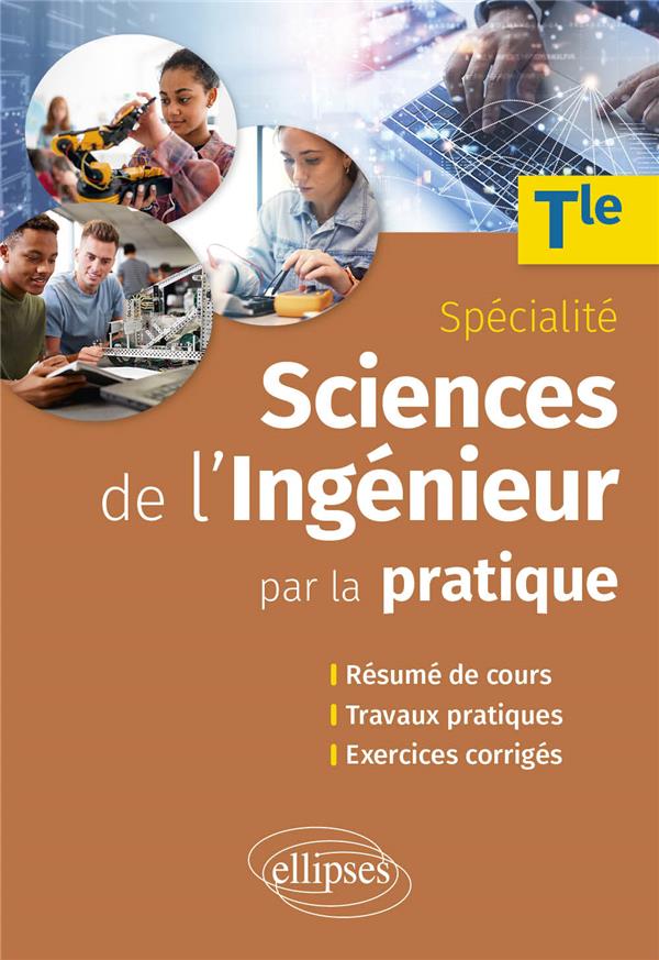 SCIENCES DE L'INGENIEUR PAR LA PRATIQUE - TERMINALE SPECIALITE - RESUME DE COURS, TRAVAUX PRATIQUES