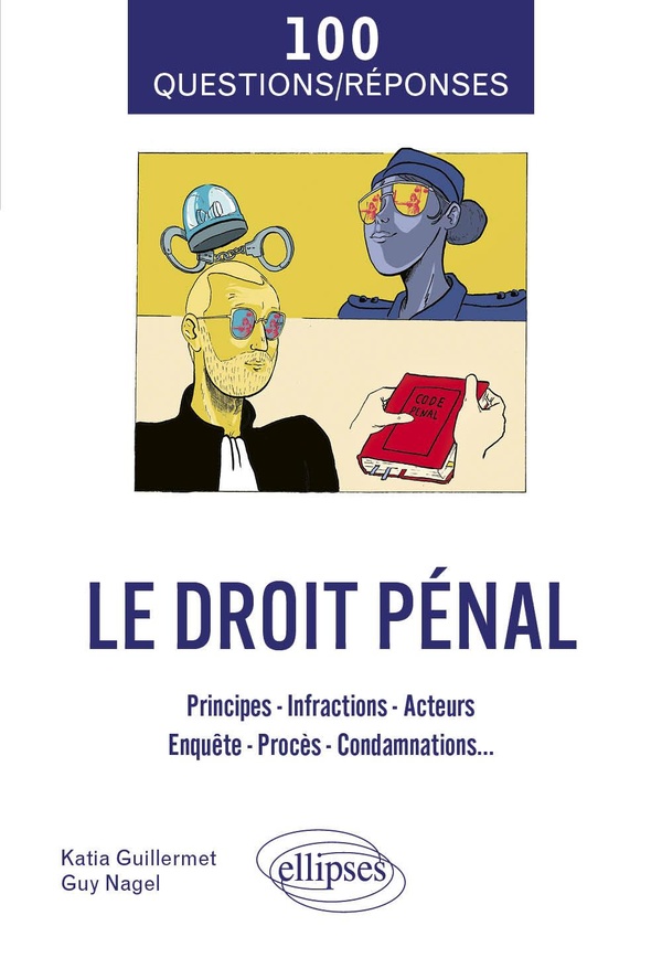 100 QUESTIONS/REPONSES SUR LE DROIT PENAL - PRINCIPES - INFRACTIONS - ACTEURS - ENQUETE - PROCES - C