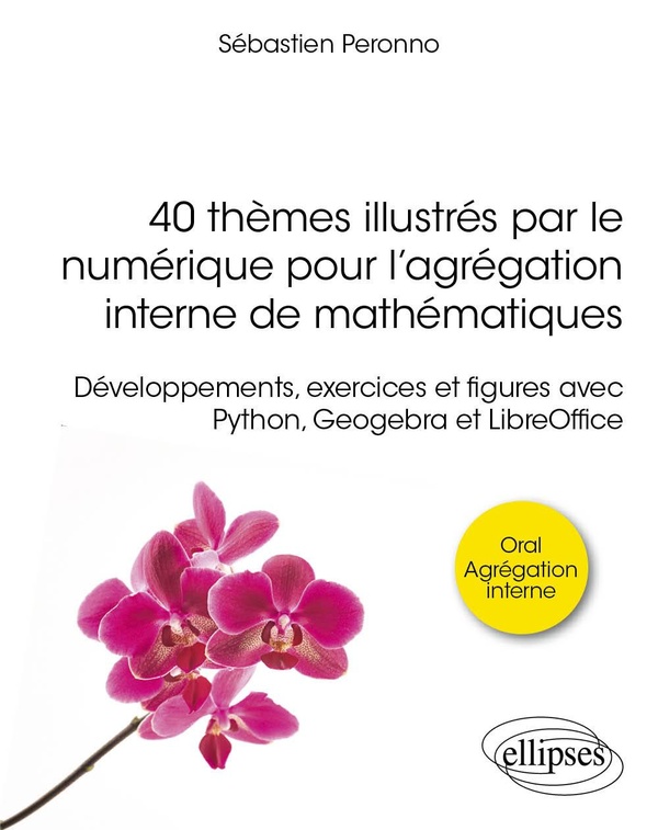 40 THEMES ILLUSTRES PAR LE NUMERIQUE POUR L'AGREGATION INTERNE DE MATHEMATIQUES - DEVELOPPEMENTS, EX