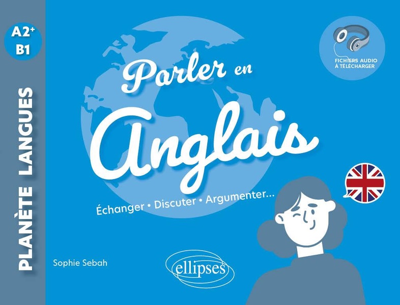 PARLER EN ANGLAIS A2+-B1 - ECHANGER, DISCUTER, ARGUMENTER... (AVEC FICHIERS AUDIO)