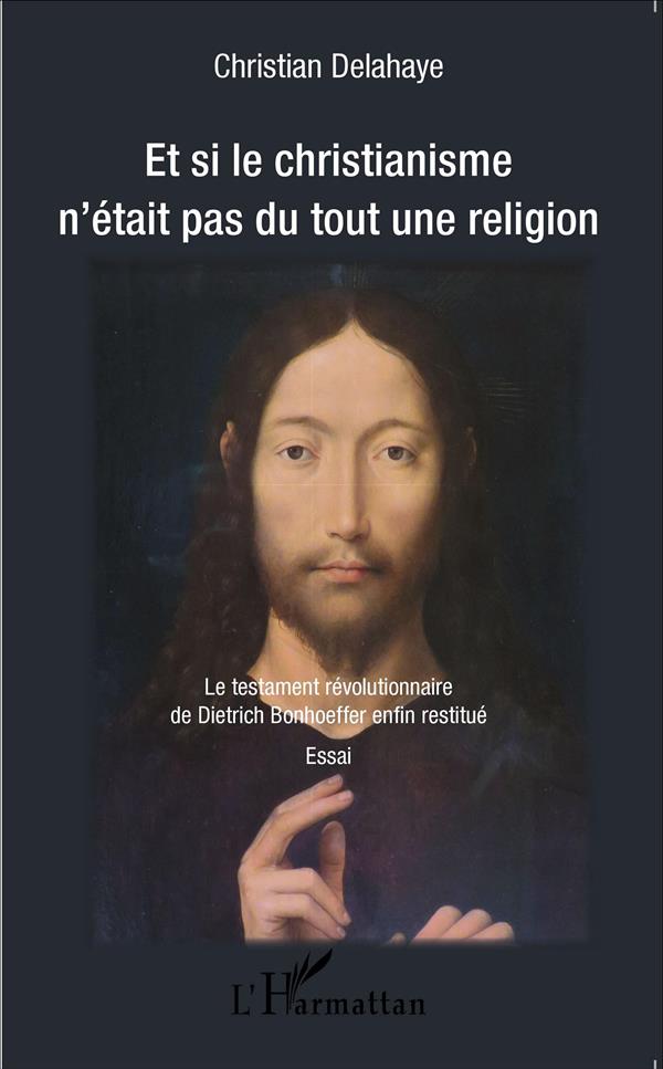 ET SI LE CHRISTIANISME N'ETAIT PAS DU TOUT UNE RELIGION - LE TESTAMENT REVOLUTIONNAIRE DE DIETRICH B