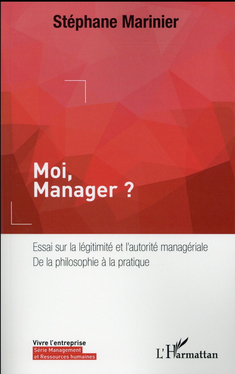 MOI, MANAGER ? - ESSAI SUR LA LEGITIMITE ET L'AUTORITE MANAGERIALE, DE LA PHILOSOPHIE A LA PRATIQUE