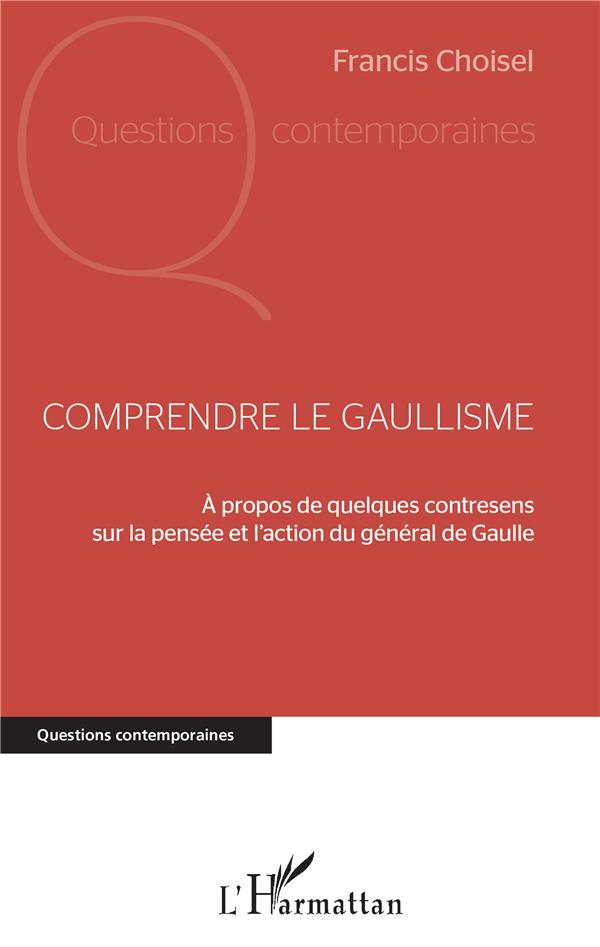 COMPRENDRE LE GAULLISME - A PROPOS DE QUELQUES CONTRESENS SUR LA PENSEE ET L'ACTION DU GENERAL DE GA