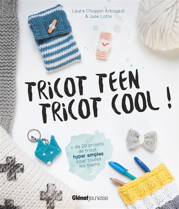 TRICOT TEEN TRICOT COOL ! - 20 PROJETS DE TRICOT HYPER SIMPLES POUR TOUTES LES MAINS