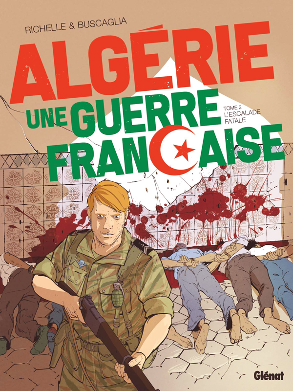 ALGERIE, UNE GUERRE FRANCAISE - TOME 02 - L'ESCALADE FATALE