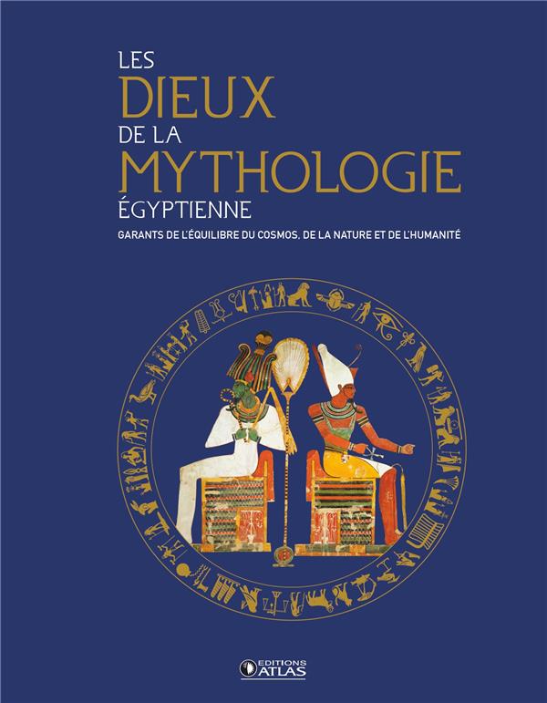 LES DIEUX DE LA MYTHOLOGIE EGYPTIENNE - GARANTS DE L'EQUILIBRE DU COSMOS, DE LA NATURE ET DE L'HUMAN