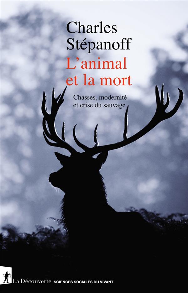 L'ANIMAL ET LA MORT - CHASSES, MODERNITE ET CRISE DU SAUVAGE