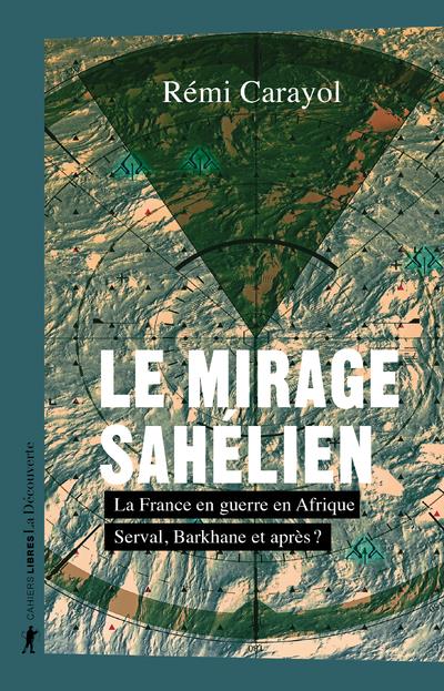 LE MIRAGE SAHELIEN - LA FRANCE EN GUERRE EN AFRIQUE. SERVAL, BARKHANE ET APRES ?