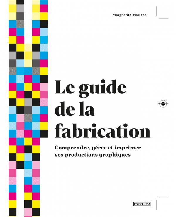 LE GUIDE DE LA FABRICATION - COMPRENDRE, GERER ET IMPRIMER V