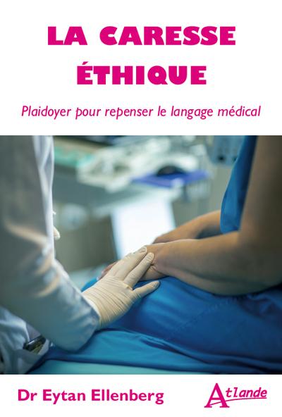 LA CARESSE ETHIQUE - PLAIDOYER POUR REPENSER LE LANGAGE MEDICAL