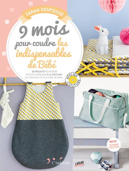 9 MOIS POUR COUDRE LES INDISPENSABLES POUR VOTRE BEBE - 20 PROJETS POUR BEBE FACILES A REALISER A LA