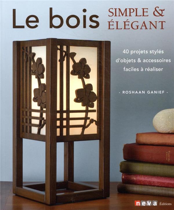 LE BOIS SIMPLE ET ELEGANT - 40 PROJETS STYLES D'OBJETS ET ACCESSOIRES FACILES A REALISER