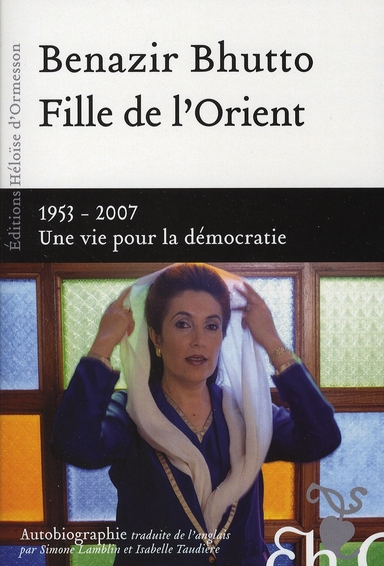 FILLE DE L'ORIENT BENAZIR BHUTTO - 1953-2007 UNE VIE POUR LA DEMOCRATIE