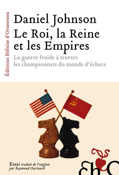 LE ROI, LA REINE ET LES EMPIRES - LA GUERRE FROIDE A TRAVERS LES CHAMPIONNATS DU MONDE D'ECHECS