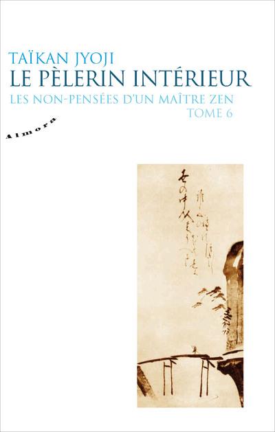 LE PELERIN INTERIEUR - LES NON-PENSEES D'UN MAITRE ZEN - TOME 6