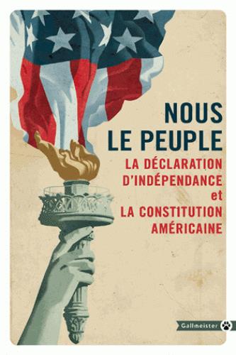 NOUS LE PEUPLE - LA DECLARATION D'INDEPENDANCE ET LA CONSTITUTION AMERICAINE