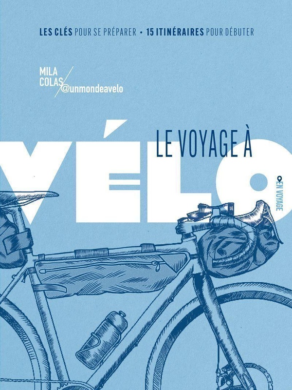 LE VOYAGE A VELO - LES CLES POUR SE PREPARER / 15 ITINERAIRES POUR SE LANCER