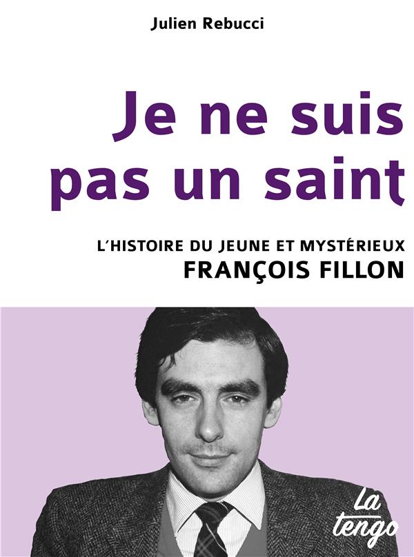 JE NE SUIS PAS UN SAINT - L'HISTOIRE DU JEUNE ET MYSTERIEUX FRANCOIS FILLON