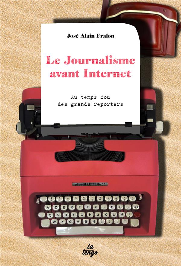 LE JOURNALISME AVANT INTERNET - AU TEMPS FOU DES GRANDS REPORTERS