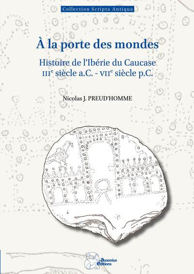 A LA PORTE DES MONDES - HISTOIRE DE L'IBERIE DU CAUCASE (IIIE SIECLE A.C.-VIIE SIECLE P.C.)