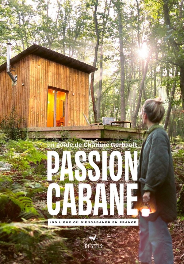 PASSION CABANE - 100 LIEUX OU S'ENCABANER EN FRANCE