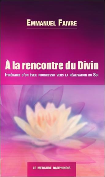 A LA RENCONTRE DU DIVIN - ITINERAIRE D'UN EVEIL PROGRESSIF VERS LA REALISATION DU SOI