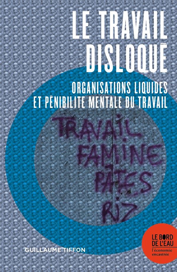 LE TRAVAIL DISLOQUE - ORGANISATIONS LIQUIDES ET PENIBILITE MENTALE DU TRAVAIL