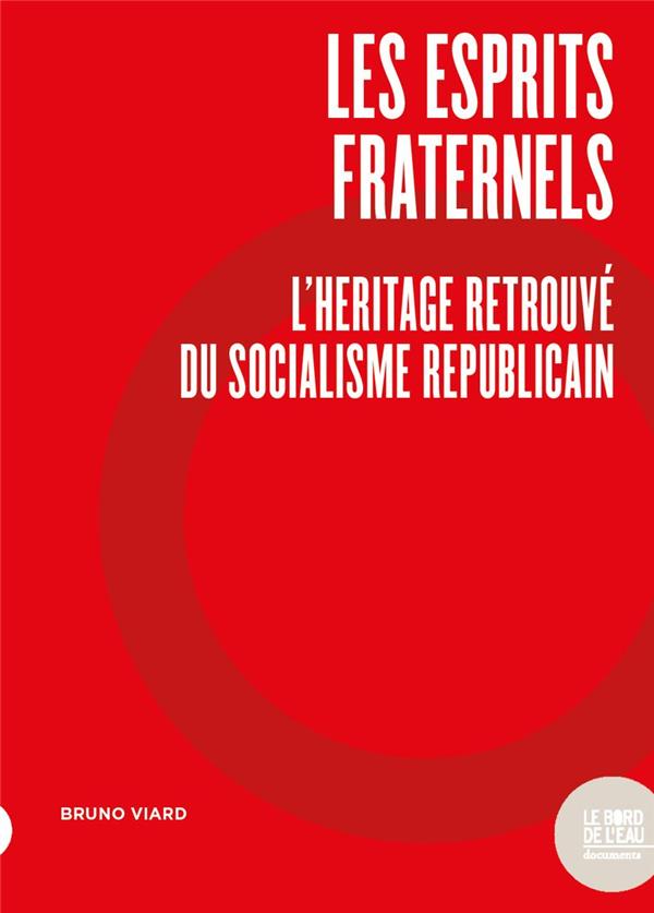 LES ESPRITS FRATERNELS. - L'HERITAGE RETROUVE DU SOCIALISME REPUBLICAIN