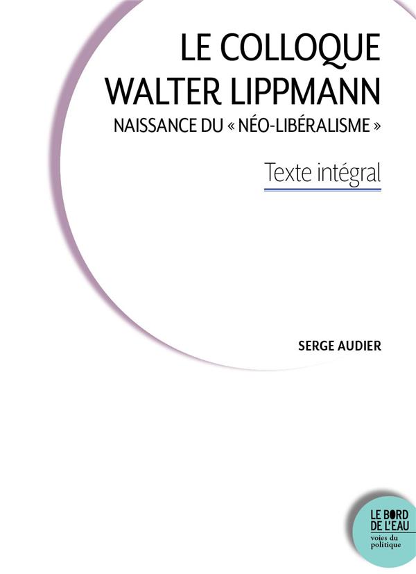 LE COLLOQUE WALTER LIPPMANN - NAISSANCE DU  NEO-LIBERALISME  . TEXTE INTEGRAL