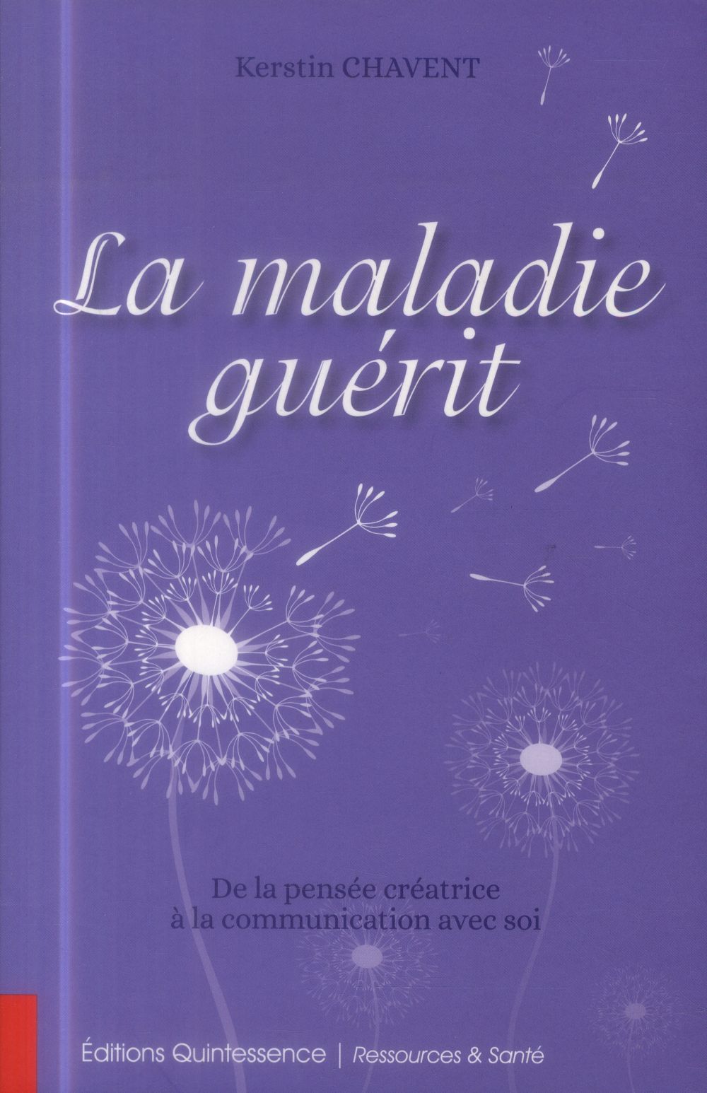 LA MALADIE GUERIT - DE LA PENSEE CREATRICE A LA COMMUNICATION AVEC SOI