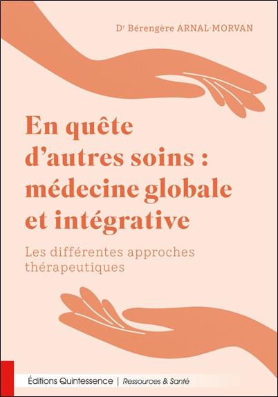 EN QUETE DAUTRES SOINS : MEDECINE GLOBALE ET INTEGRATIVE - LES DIFFERENTES APPROCHES THERAPEUTIQUES