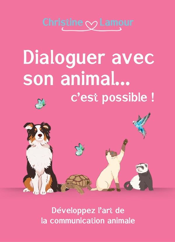 DIALOGUER AVEC SON ANIMAL... C'EST POSSIBLE! - DEVELOPPER L'ART DE LA COMMUNICATION ANIMALE