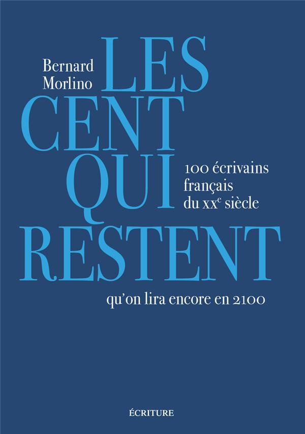 LES CENT QUI RESTENT - 100 ECRIVAINS FRANCAIS DU XXE SIECLE QU'ON LIRA ENCORE EN 2100