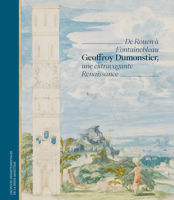 GEOFFROY DUMONSTIER, UNE EXTRAVAGANTE RENAISSANCE - DE ROUEN A FONTAINEBLEAU