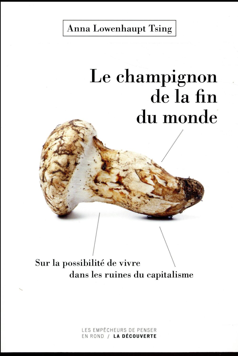 LE CHAMPIGNON DE LA FIN DU MONDE - SUR LA POSSIBILITE DE VIVRE DANS LES RUINES DU CAPITALISME