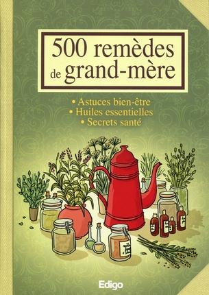 500 REMEDES DE GRAND-MERE - ASTUCES BIEN-ETRE. HUILES ESSENTIELLES. SECRETS SANTE.