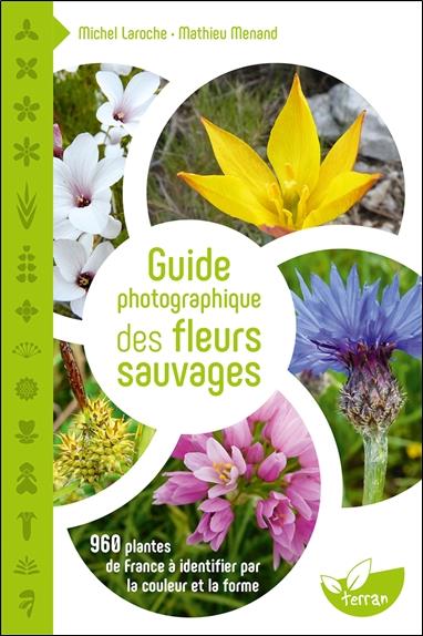 GUIDE PHOTOGRAPHIQUE DES FLEURS SAUVAGES - 960 PLANTES DE FRANCE A IDENTIFIER PAR LA COULEUR ET LA F