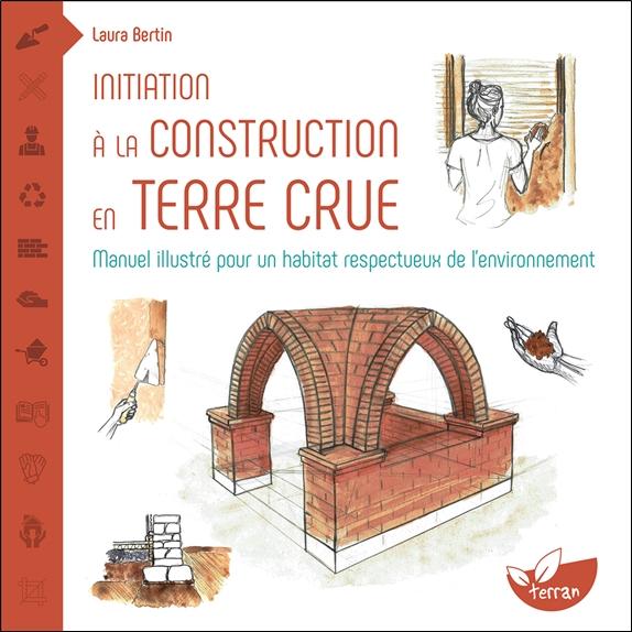 INITIATION A LA CONSTRUCTION EN TERRE CRUE - MANUEL ILLUSTRE POUR UN HABITAT RESPECTUEUX DE LENVIRON