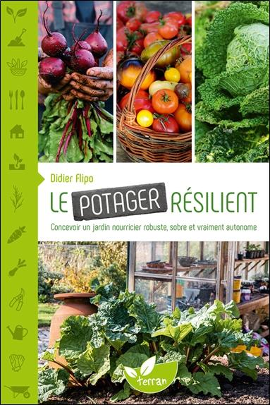 LE POTAGER RESILIENT - CONCEVOIR UN JARDIN NOURRICIER ROBUSTE, SOBRE ET VRAIMENT AUTONOME