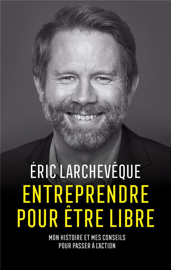 ENTREPRENDRE POUR ETRE LIBRE - MON HISTOIRE ET MES CONSEILS POUR PASSER A L'ACTION