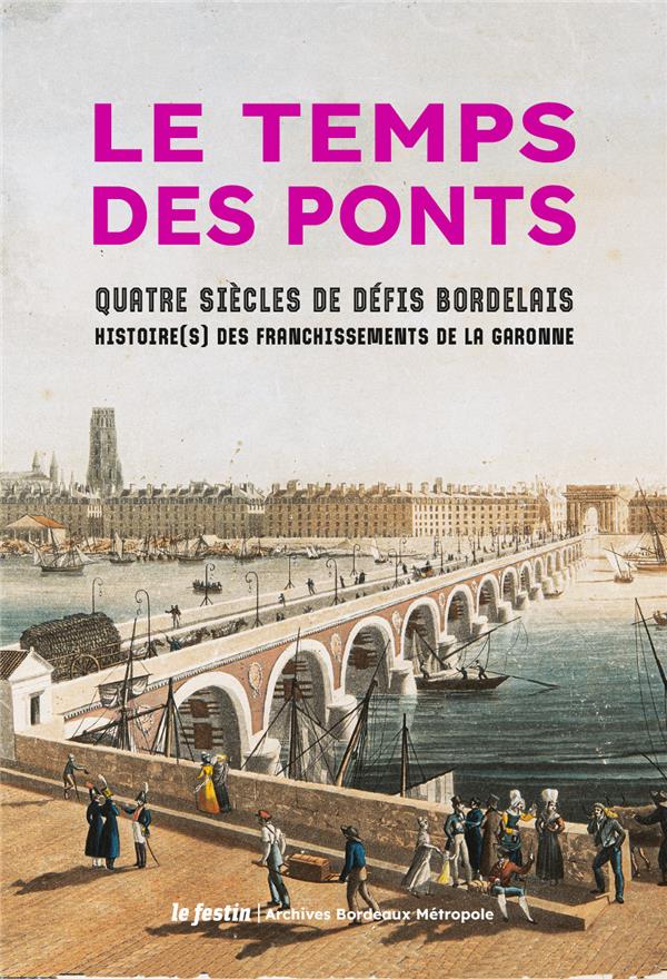 LE TEMPS DES PONTS - QUATRE SIECLES DE DEFIS BORDELAIS