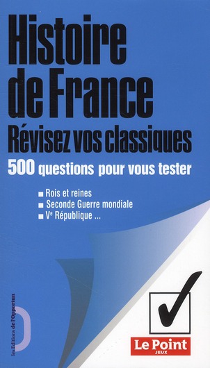 HISTOIRE DE FRANCE - REVISEZ VOS CLASSIQUES - 500 QUESTIONS POUR VOUS TESTER